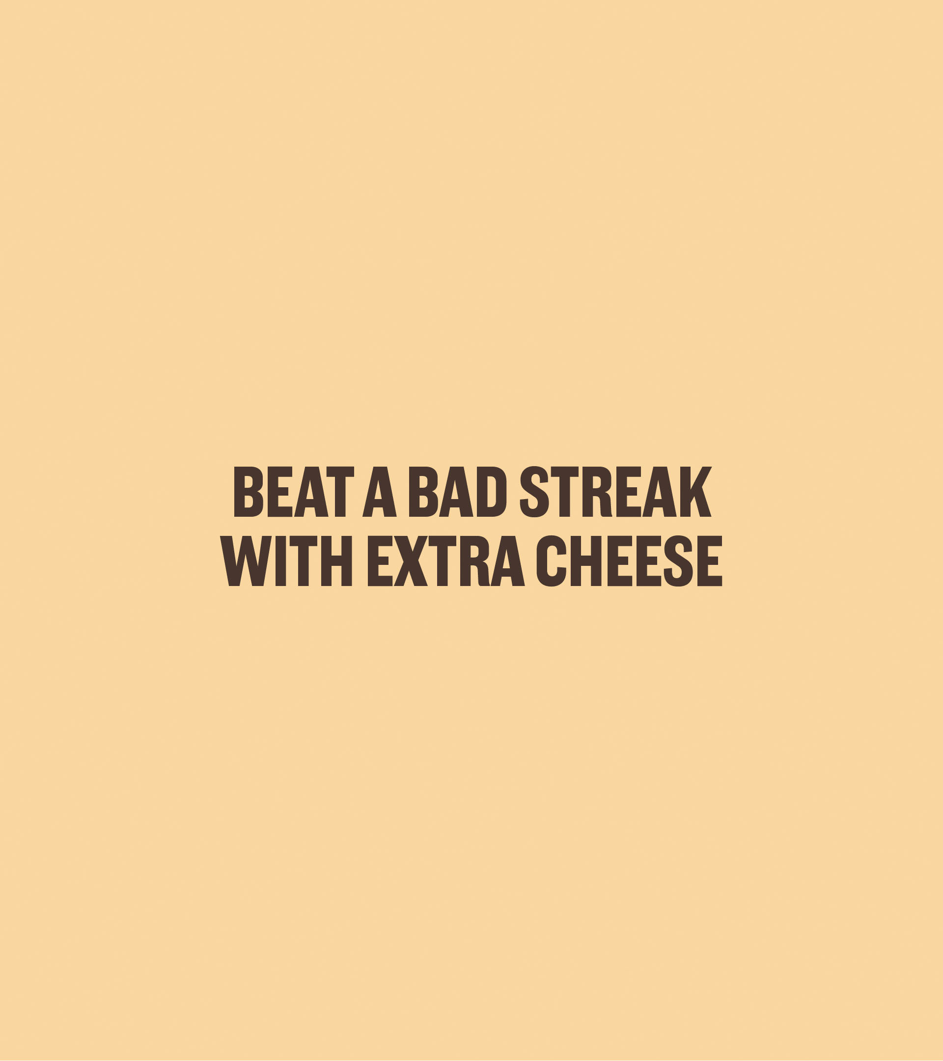 Poster with a message:  beat a bad streak with extra cheese.